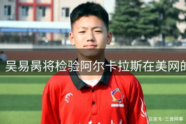 吴易昺将检验阿尔卡拉斯在美网的真正实力