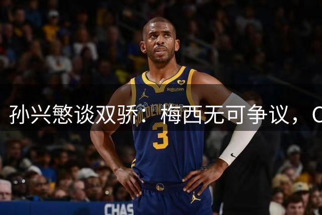 孙兴慜谈双骄：梅西无可争议，C罗仍是心中偶像
